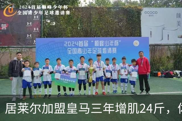 居莱尔加盟皇马三年增肌24斤，体脂率下降2%！西甲赛场上的新星崛起